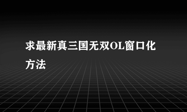 求最新真三国无双OL窗口化方法