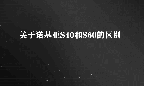 关于诺基亚S40和S60的区别