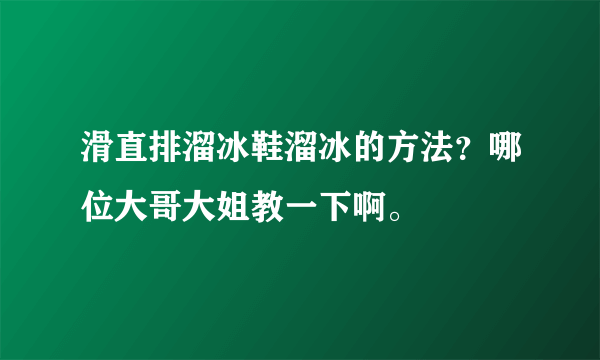 滑直排溜冰鞋溜冰的方法？哪位大哥大姐教一下啊。