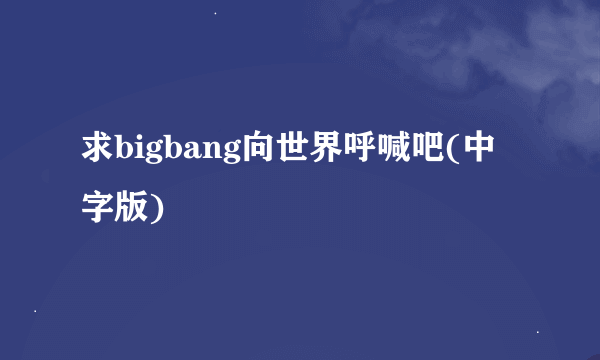 求bigbang向世界呼喊吧(中字版)