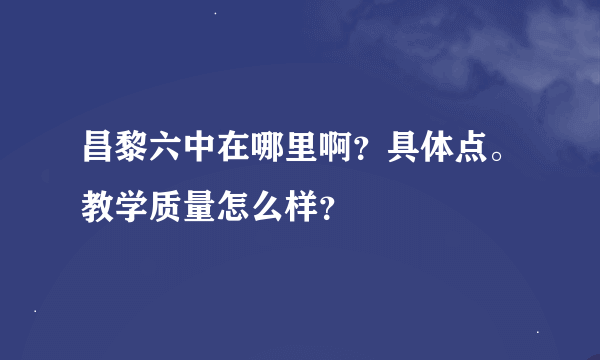 昌黎六中在哪里啊？具体点。教学质量怎么样？