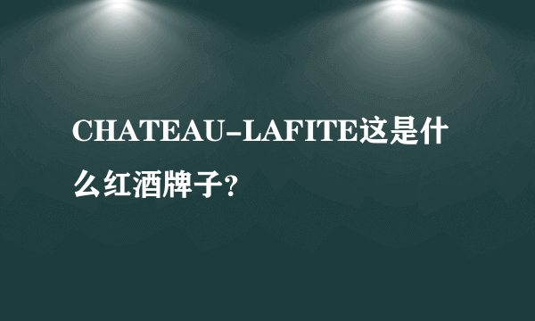 CHATEAU-LAFITE这是什么红酒牌子？