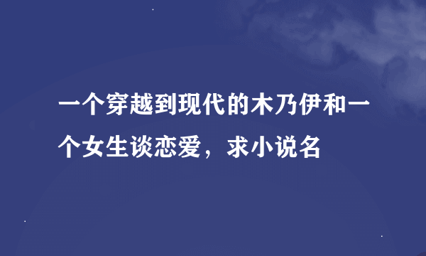 一个穿越到现代的木乃伊和一个女生谈恋爱，求小说名