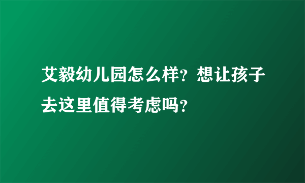 艾毅幼儿园怎么样？想让孩子去这里值得考虑吗？