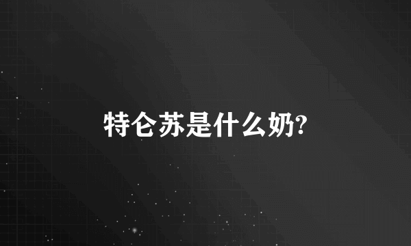 特仑苏是什么奶?