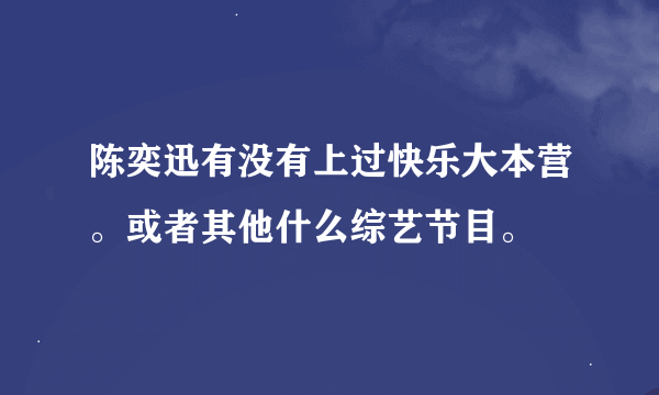 陈奕迅有没有上过快乐大本营。或者其他什么综艺节目。