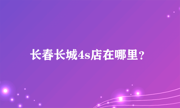 长春长城4s店在哪里？