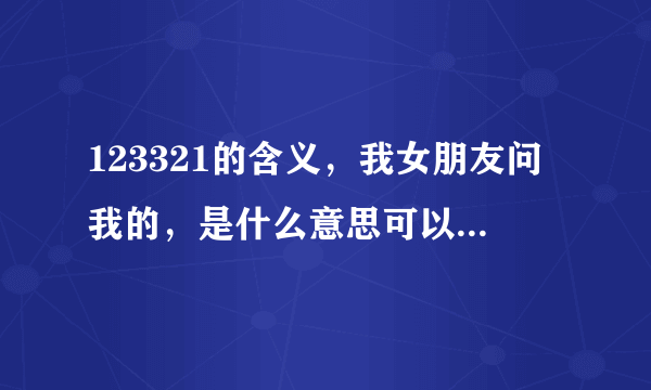 123321的含义，我女朋友问我的，是什么意思可以告诉我么？