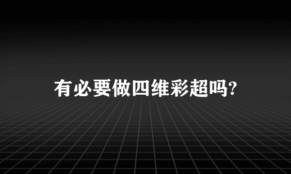 有必要做四维彩超吗?