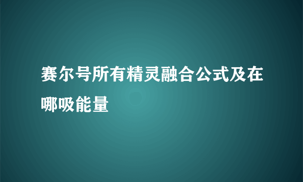 赛尔号所有精灵融合公式及在哪吸能量