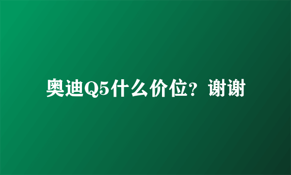 奥迪Q5什么价位？谢谢