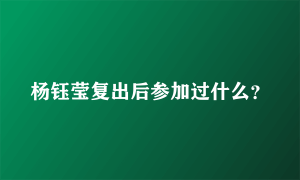 杨钰莹复出后参加过什么？