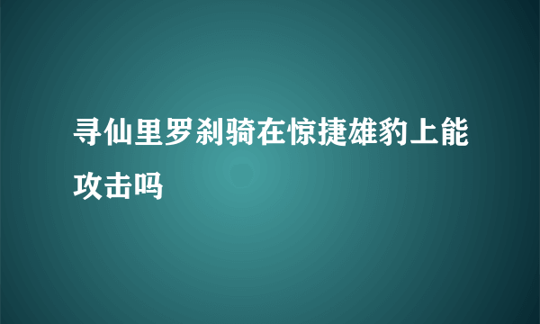 寻仙里罗刹骑在惊捷雄豹上能攻击吗