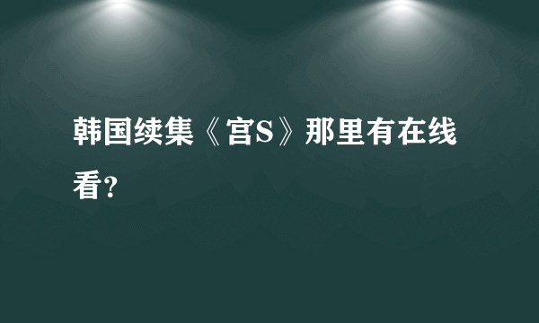 韩国续集《宫S》那里有在线看？