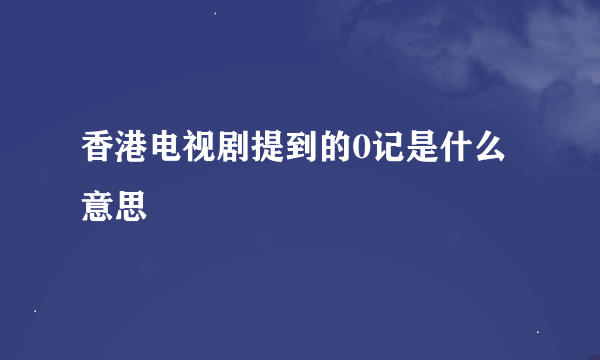 香港电视剧提到的0记是什么意思