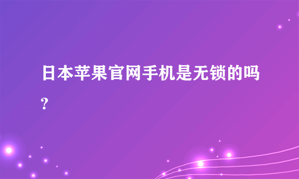 日本苹果官网手机是无锁的吗？