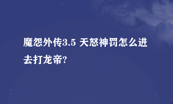 魔怨外传3.5 天怒神罚怎么进去打龙帝?