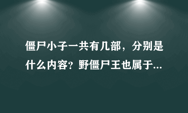 僵尸小子一共有几部，分别是什么内容？野僵尸王也属于僵尸小子吗