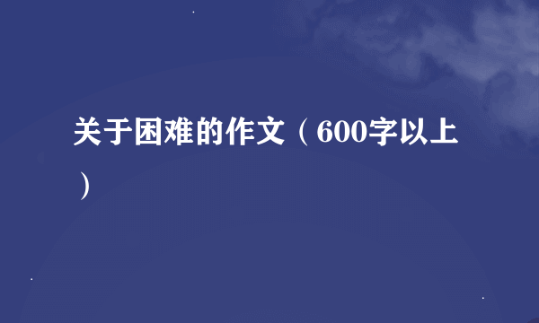 关于困难的作文（600字以上）