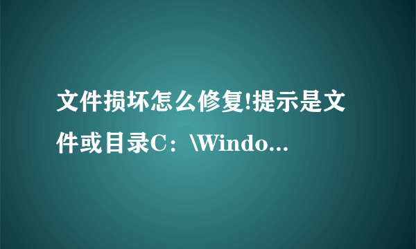 文件损坏怎么修复!提示是文件或目录C：\Windows\AppPatch已损坏且无法读取。请运行Chkdsk工具。