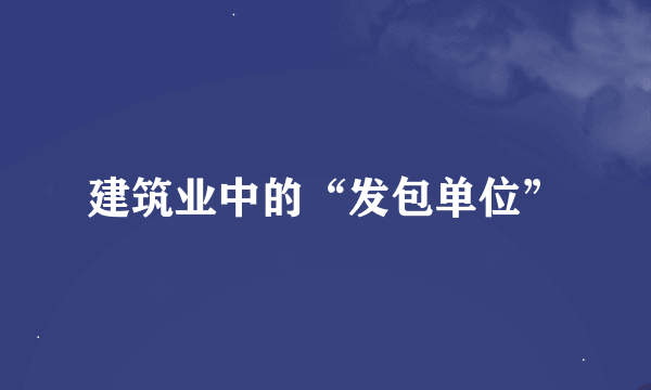 建筑业中的“发包单位”