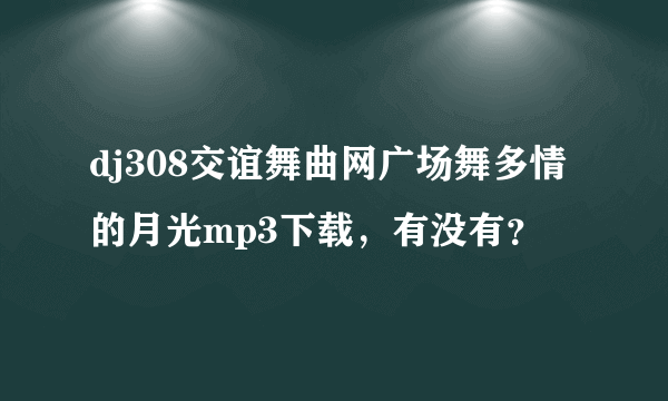 dj308交谊舞曲网广场舞多情的月光mp3下载，有没有？