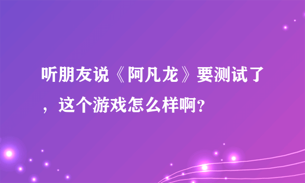 听朋友说《阿凡龙》要测试了，这个游戏怎么样啊？