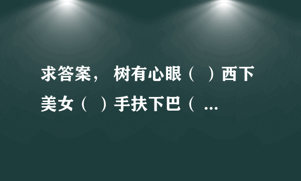 求答案， 树有心眼（ ）西下美女（ ）手扶下巴（ ） 人在尔旁（ ）心死相依（ ）