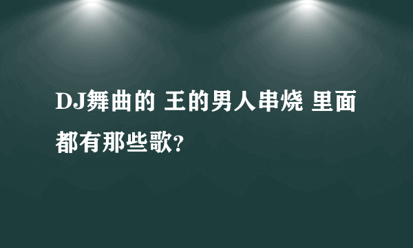 DJ舞曲的 王的男人串烧 里面都有那些歌？