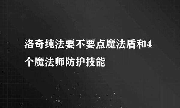 洛奇纯法要不要点魔法盾和4个魔法师防护技能