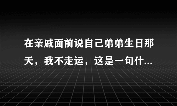 在亲戚面前说自己弟弟生日那天，我不走运，这是一句什么意味的话