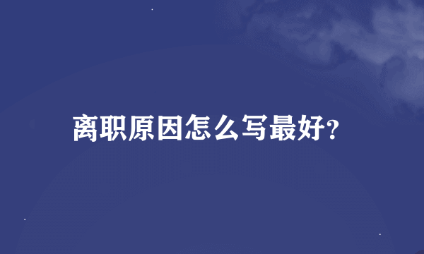 离职原因怎么写最好？