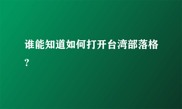 谁能知道如何打开台湾部落格?