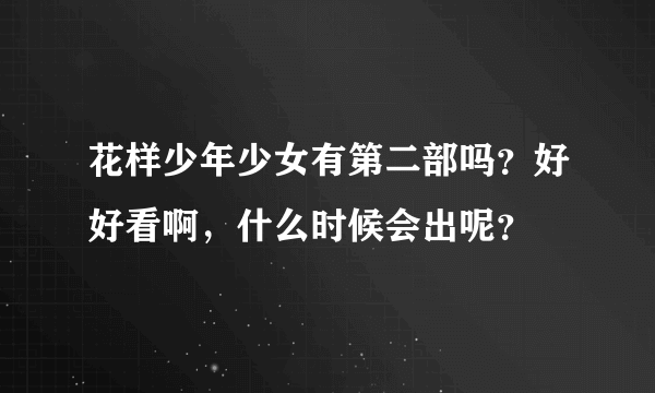 花样少年少女有第二部吗？好好看啊，什么时候会出呢？