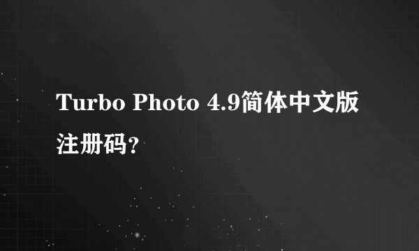 Turbo Photo 4.9简体中文版 注册码？