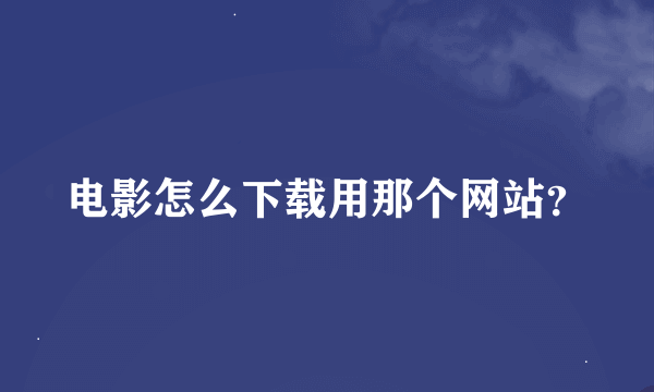 电影怎么下载用那个网站？