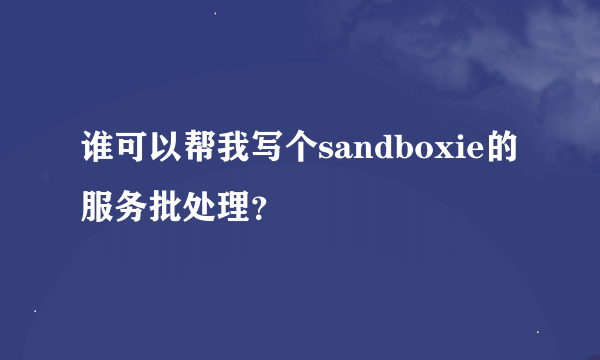 谁可以帮我写个sandboxie的服务批处理？