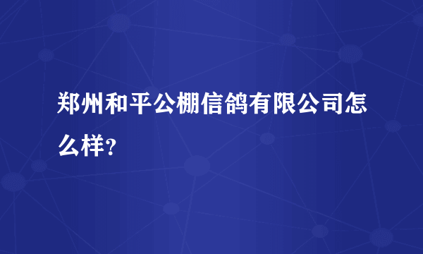 郑州和平公棚信鸽有限公司怎么样？