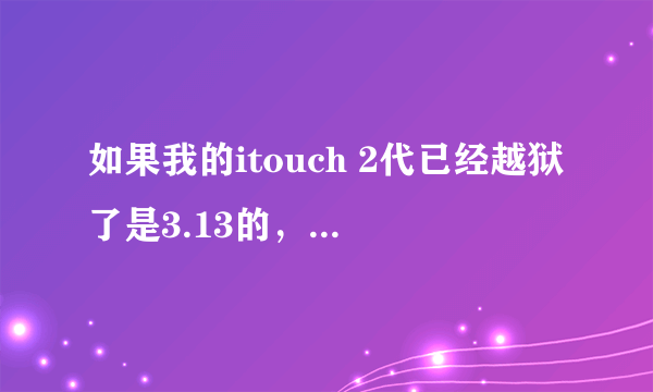 如果我的itouch 2代已经越狱了是3.13的，但是现在我想升成4.2，那之前的越狱还存在吗？我还要再破解一次吗