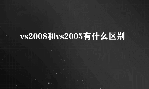 vs2008和vs2005有什么区别