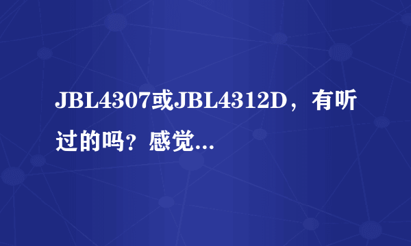 JBL4307或JBL4312D，有听过的吗？感觉怎么样啊？听音乐纯功放万元内放配什么合适？