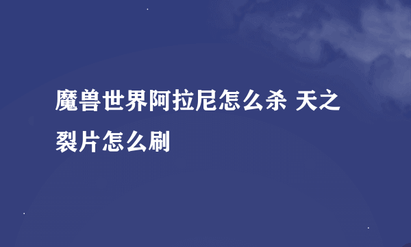 魔兽世界阿拉尼怎么杀 天之裂片怎么刷