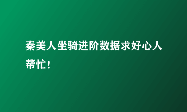 秦美人坐骑进阶数据求好心人帮忙！