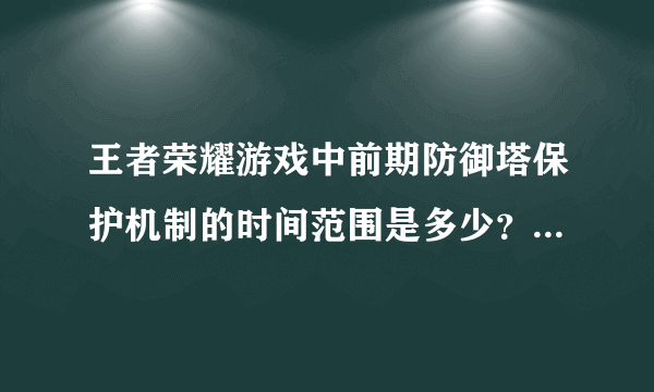 王者荣耀游戏中前期防御塔保护机制的时间范围是多少？ A前四分钟。B前三分半。C前三分钟。D前两分钟