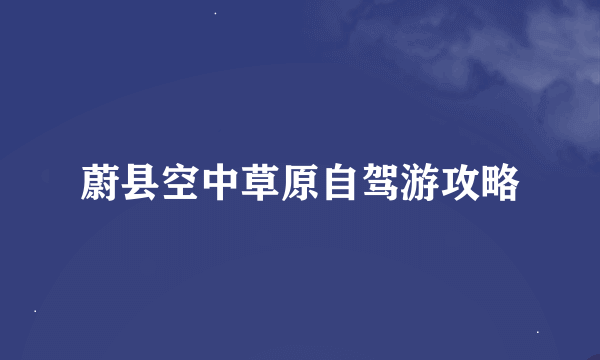 蔚县空中草原自驾游攻略