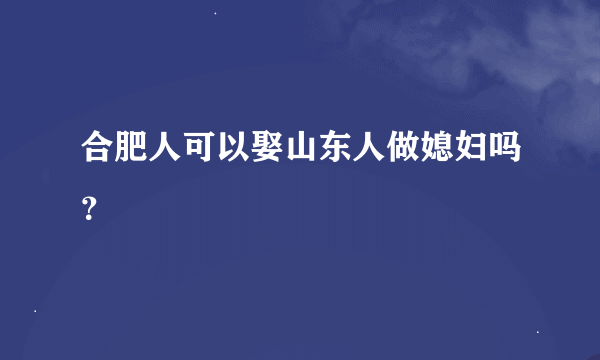 合肥人可以娶山东人做媳妇吗？