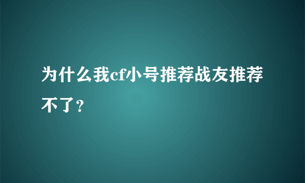 为什么我cf小号推荐战友推荐不了？