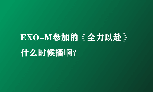 EXO-M参加的《全力以赴》什么时候播啊?