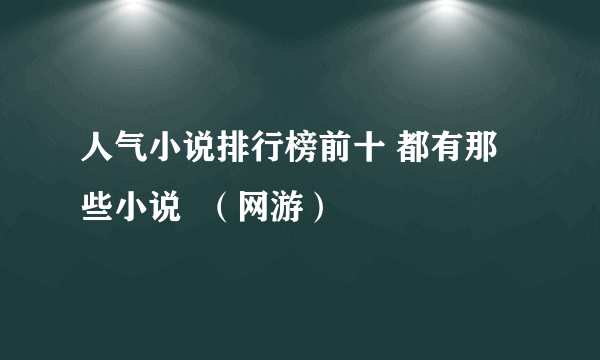 人气小说排行榜前十 都有那些小说  （网游）