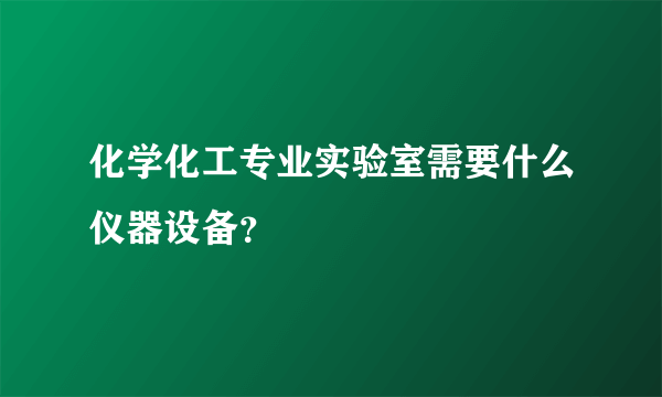 化学化工专业实验室需要什么仪器设备？